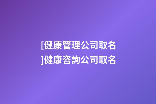 [健康管理公司取名]健康咨詢公司取名-第1張-公司起名-玄機派